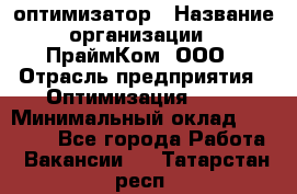 Seo-оптимизатор › Название организации ­ ПраймКом, ООО › Отрасль предприятия ­ Оптимизация, SEO › Минимальный оклад ­ 40 000 - Все города Работа » Вакансии   . Татарстан респ.